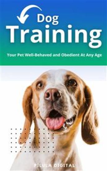 Dog Training - Your Pet Well-Behaved And Obedient At Any Age - cover