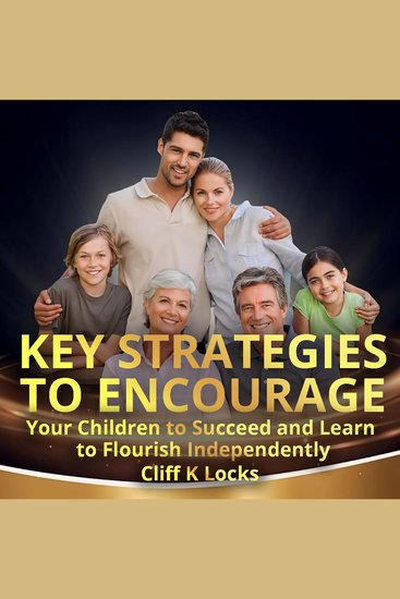 Key Strategies to Encourage Your Children to Succeed and Learn to Flourish Independently - Encouraging NextGen Entreprenuers and Empowering Self-Discipline and Healthy Mindsets - cover