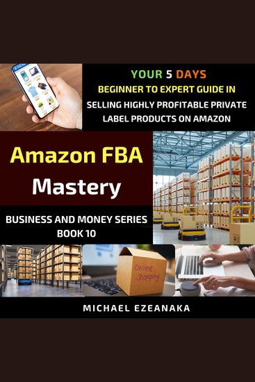 Amazon FBA Mastery - Your 5-Days Beginner To Expert Guide In Selling Highly Profitable Private Label Products on Amazon (Business & Money Series Book 10) - cover