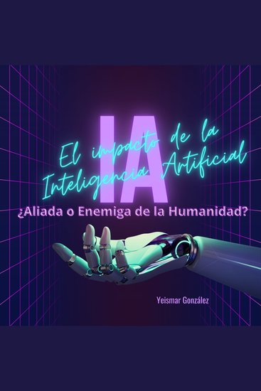 El impacto de la Inteligencia Artificial - ¿Aliada o Enemiga de la Humanidad? - cover