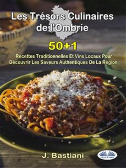 Les Trésors Culinaires De L'Ombrie - 50+1 Recettes Traditionnelles Et Vins Locaux Pour Découvrir Les Saveurs Authentiques De La Région - cover