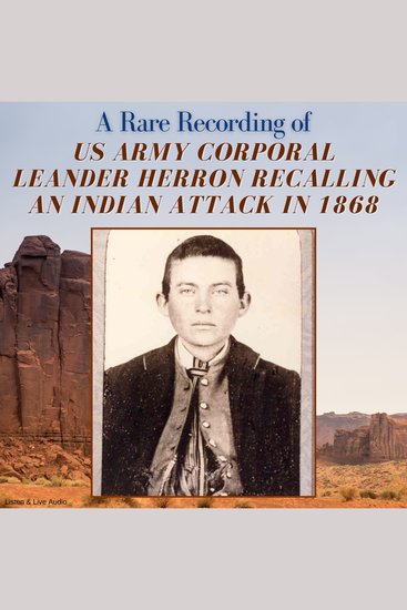 A Rare Recording of US Army Corporal Leander Herron Recalling An Indian Attack in 1868 - cover
