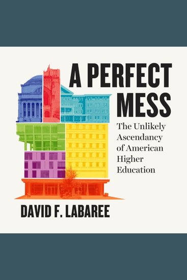 A Perfect Mess - The Unlikely Ascendancy of American Higher Education - cover
