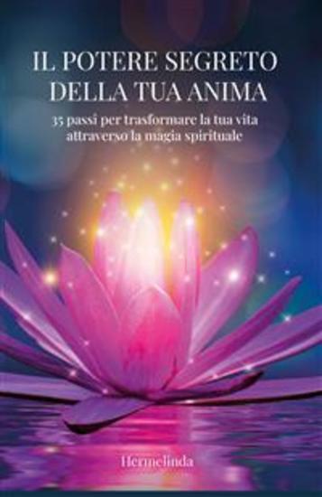 Il potere segreto della tua anima - 35 passi per trasformare la tua vita attraverso la magia spirituale - cover