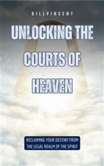 Unlocking the Courts of Heaven - Reclaiming Your Destiny from the Legal Realm of the Spirit - cover