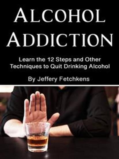 Alcohol Addiction - Learn the 12 Steps and Other Techniques to Quit Drinking Alcohol - cover