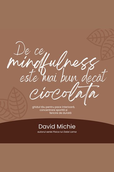 De ce mindfulness este mai bun decât ciocolata - Ghidul tău pentru pace interioară concentrare sporită și fericire de durată - cover