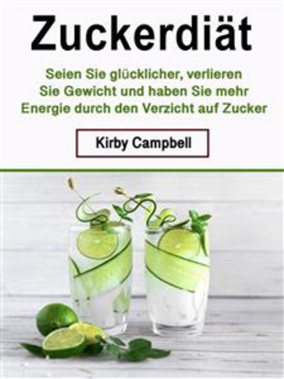 Zuckerdiät - Seien Sie glücklicher verlieren Sie Gewicht und haben Sie mehr Energie durch den Verzicht auf Zucker - cover