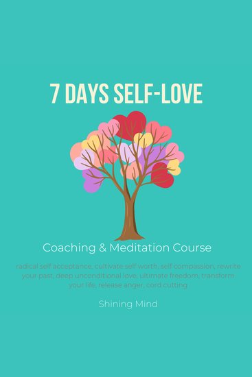 7 days Self-Love Coaching & Meditation Course - radical self acceptance cultivate self worth self compassion rewrite your past deep unconditional love ultimate freedom transform your life release anger cord cutting - cover