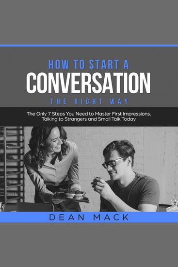 How to Start a Conversation: The Right Way - The Only 7 Steps You Need to Master First Impressions Talking to Strangers and Small Talk Today - cover