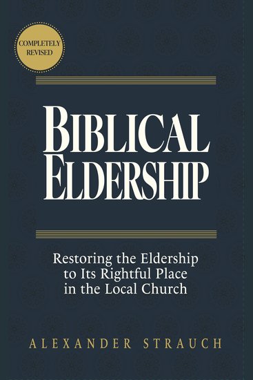 Biblical Eldership - Restoring the Eldership to Its Rightful Place in the Local Church - cover