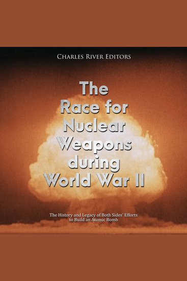 Race for Nuclear Weapons during World War II The: The History and Legacy of Both Sides’ Efforts to Build an Atomic Bomb - cover