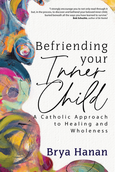 Befriending Your Inner Child - A Catholic Approach to Healing and Wholeness - cover