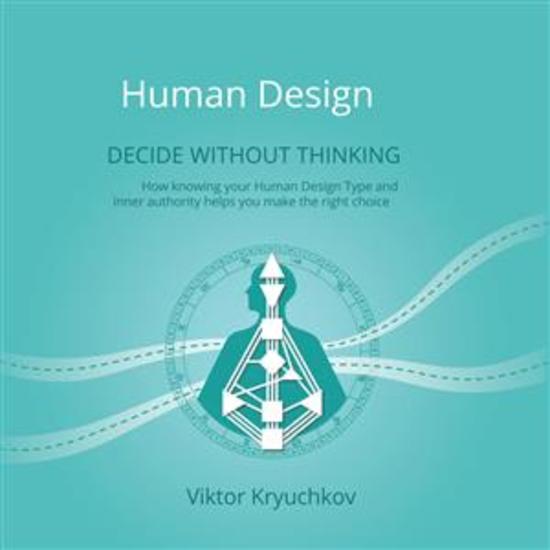 Human Design Decide without thinking - How knowing your Human Design Type and Inner Authority helps you make the right choice - cover