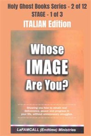 WHOSE IMAGE ARE YOU? - Showing you how to obtain real deliverance peace and progress in your life without unnecessary struggles - ITALIAN EDITION - School of the Holy Spirit Series 2 of 12 Stage 1 of 3 - cover