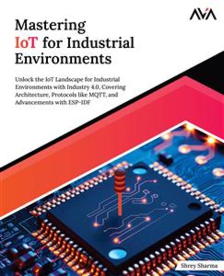Mastering IoT For Industrial Environments - Unlock the IoT Landscape for Industrial Environments with Industry 40 Covering Architecture Protocols like MQTT and Advancements with ESP-IDF - cover