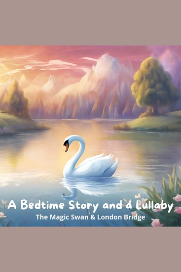 Bedtime Story and a Lullaby A: The Magic Swan & London Bridge - cover