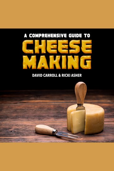 A Comprehensive Guide to Cheese Making - Mastering the Craft of Homemade Cheeses the Complete Guide to Making Your Own Delicious Cheeses - cover