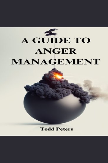 A GUIDE TO ANGER MANAGEMENT - Techniques for Harnessing Anger and Cultivating Emotional Well-being (2023 Guide for Beginners) - cover