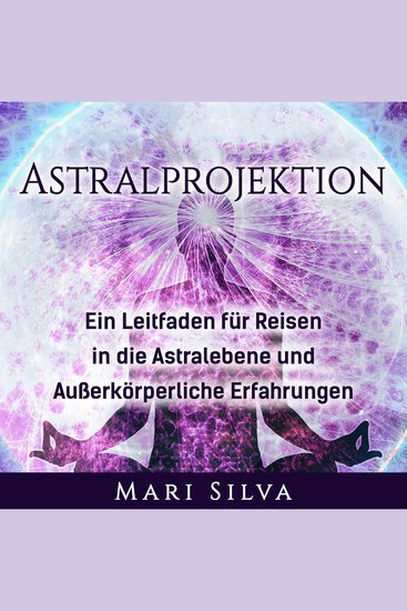 Astralprojektion: Ein Leitfaden für Reisen in die Astralebene und außerkörperliche Erfahrungen - cover
