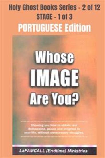 WHOSE IMAGE ARE YOU? - Showing you how to obtain real deliverance peace and progress in your life without unnecessary struggles - PORTUGUESE EDITION - School of the Holy Spirit Series 2 of 12 - cover