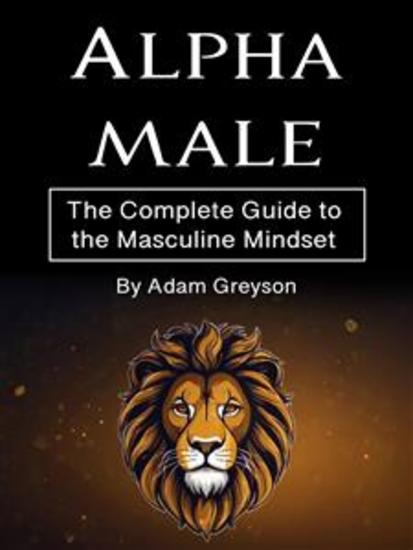 Alpha Male - The Complete Guide to the Masculine Mindset - cover
