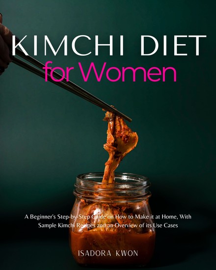 Kimchi Diet for Women - A Beginner's Step-by-Step Guide on How to Make it at Home With Sample Kimchi Recipes and an Overview of its Use Cases - cover