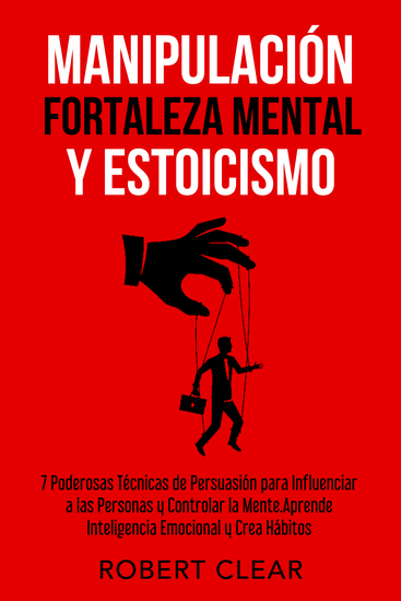 Manipulación Fortaleza Mental y Estoicismo - 7 Poderosas Técnicas de Persuasión para Influenciar a las Personas y Controlar la MenteAprende Inteligencia Emocional y Crea Hábitos - cover