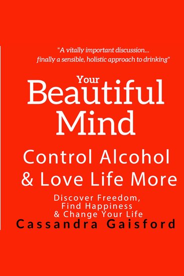 Your Beautiful Mind: Control Alcohol and Love Life More (Principle Two: Rethinking Drinking) - Discover Freedom Find Happiness and Change Your Life - cover