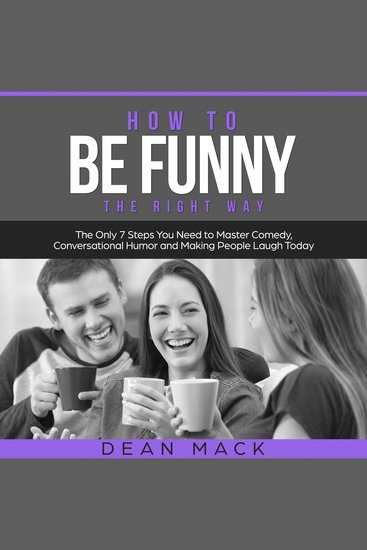How to Be Funny: The Right Way - The Only 7 Steps You Need to Master Comedy Conversational Humor and Making People Laugh Today - cover
