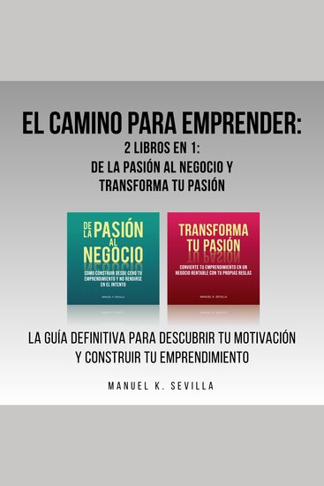 El camino para emprender: 2 Libros en 1: De la pasión al negocio y Transforma tu pasión: La guía definitiva para descubrir tu motivación y construir tu emprendimiento - cover