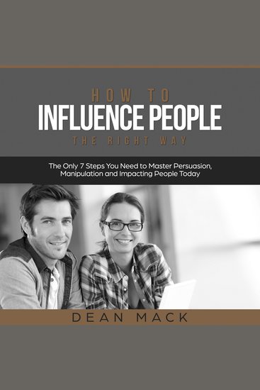 How to Influence People: The Right Way - The Only 7 Steps You Need to Master Persuasion Manipulation and Impacting People Today - cover
