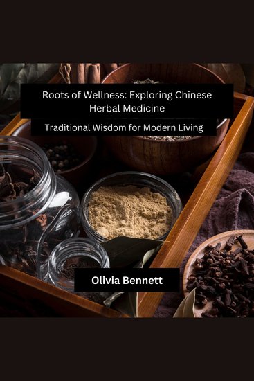 Roots of Wellness: Exploring Chinese Herbal Medicine - Traditional Wisdom for Modern Living - cover