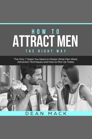 How to Attract Men: The Right Way - The Only 7 Steps You Need to Master What Men Want Attraction Techniques and How to Pick Up Today - cover