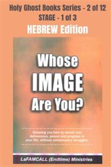 WHOSE IMAGE ARE YOU? - Showing you how to obtain real deliverance peace and progress in your life without unnecessary struggles - HEBREW EDITION - School of the Holy Spirit Series 2 of 12 - cover