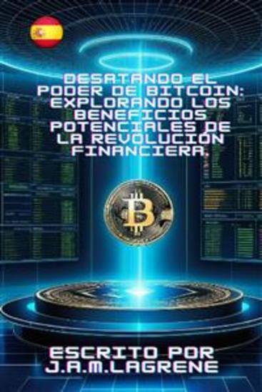 Desatando el Poder de Bitcoin: Explorando los Beneficios Potenciales de la Revolución Financiera - cover