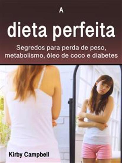 A dieta perfeita - Segredos para perda de peso metabolismo óleo de coco e diabetes - cover