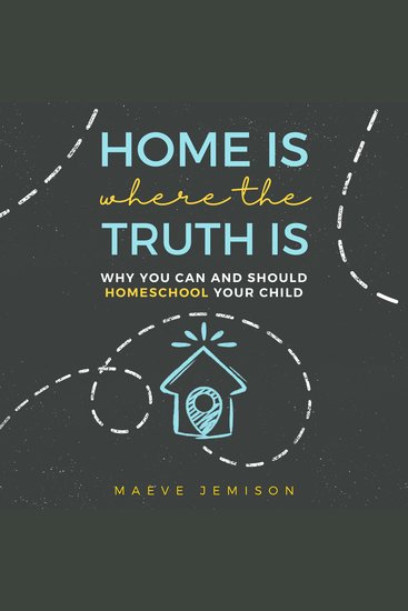 Home Is Where the Truth Is - Why You Can and Should Homeschool Your Child - cover