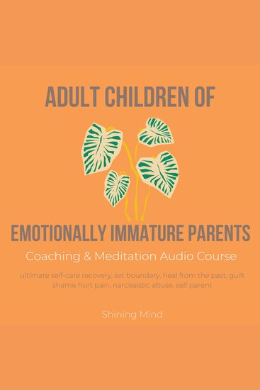 Adult Children of Emotionally Immature Parents Coaching & Meditation Audio Course - ultimate self-care recovery set boundary heal from the past guilt shame hurt pain narcissistic abuse self parent - cover