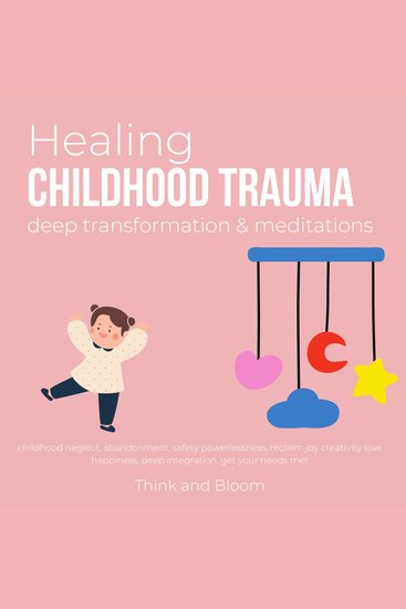 Healing Childhood Trauma Deep transformation & Meditations - childhood neglect abandonment safety powerlessness reclaim joy creativity love happiness deep integration get your needs met - cover