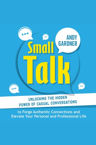 Small Talk: Unlocking the Hidden Power of Casual Conversations to Forge Authentic Connections and Elevate Your Personal and Professional Life - cover