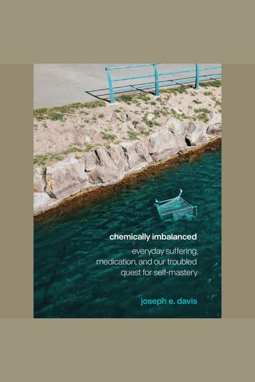 Chemically Imbalanced - Everyday Suffering Medication and Our Troubled Quest for Self-Mastery - cover