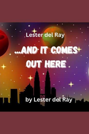 Lester del Ray: And It Comes Out Here - There is one fact no sane man can quarrel with everything has a beginning and an end But some men aren't sane; thus it isn't always so! - cover