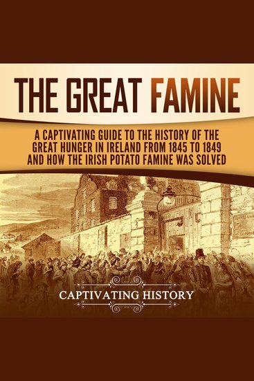 Great Famine The: A Captivating Guide to the History of the Great Hunger in Ireland from 1845 to 1849 and How the Irish Potato Famine Was Solved - cover