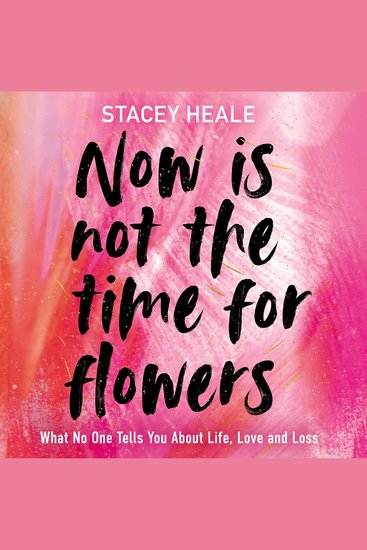 Now is Not the Time for Flowers - What No One Tells You About Life Love and Loss - cover
