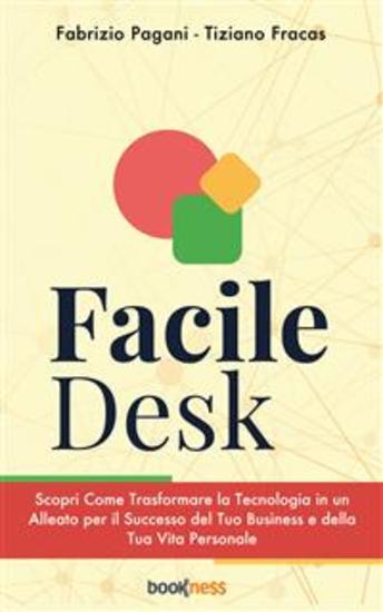 Facile Desk - Scopri come trasformare la tecnologia in un alleato per il successo del tuo business e della tua vita personale - cover