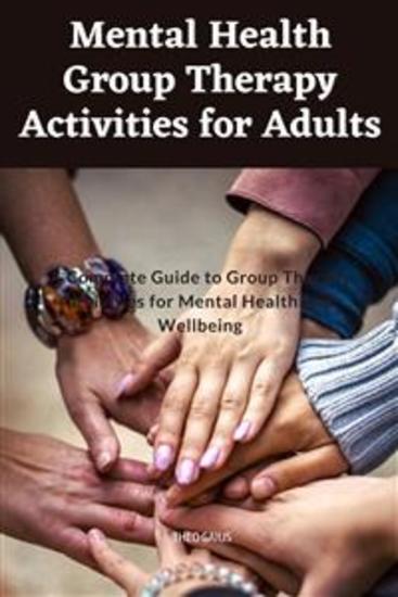 Mental Health Group Therapy Activities for Adults - A Complete Guide to Building Resilience and Fostering Wellness through Collaborative Therapeutic Strategies - cover