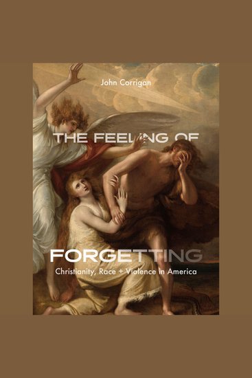 The Feeling of Forgetting - Christianity Race and Violence in America - cover