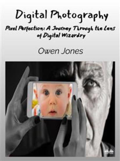 Digital Photography - Pixel Perfection: A Journey Through The Lens Of Digital Wizardry - cover