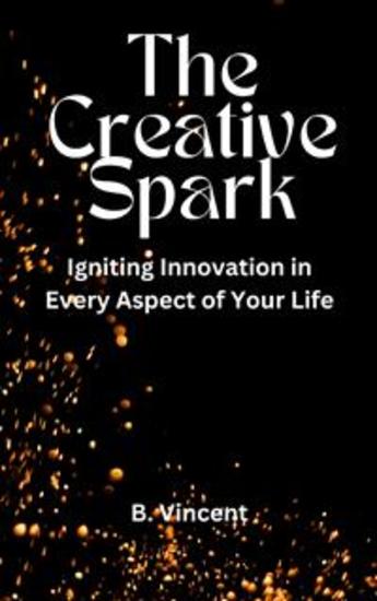 The Creative Spark - Igniting Innovation in Every Aspect of Your Life - cover